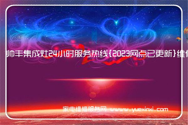 帅丰集成灶24小时服务热线{2023网点已更新}维修电话