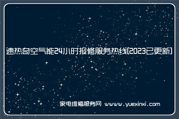 速热奇空气能全国服务热线号码2022已更新(2022/更新)