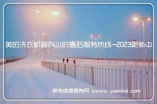 美的洗衣机视24小时售后服务热线-2023更新中