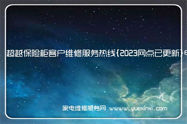 超越保险柜全国服务热线号码2022已更新(2022/更新)