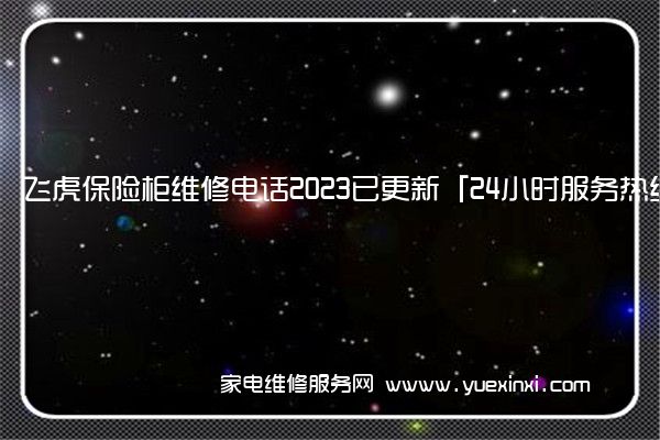 飞虎保险柜全国服务热线号码2022已更新(2022/更新)