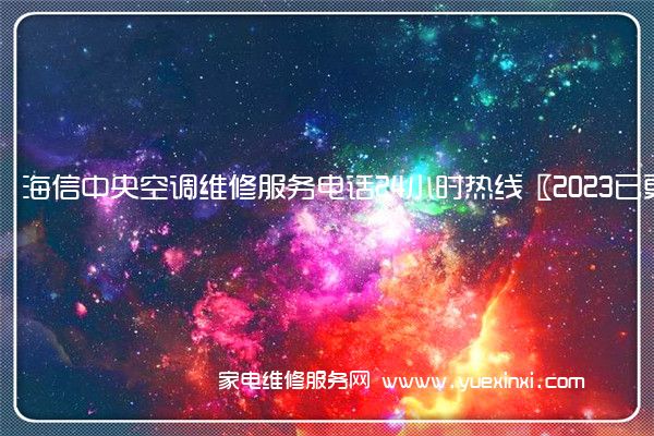 海信中央空调维修服务电话24小时热线〖2023已更新〗