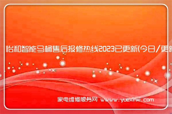 怡和智能马桶售后报修热线2023已更新(今日/更新)