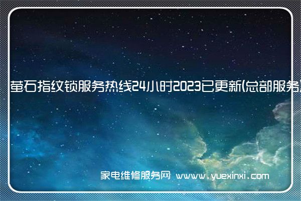 萤石指纹锁全国服务热线号码2022已更新(2022/更新)