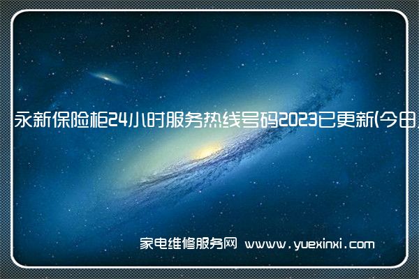 永新保险柜24小时服务热线号码2023已更新(今日/维修)