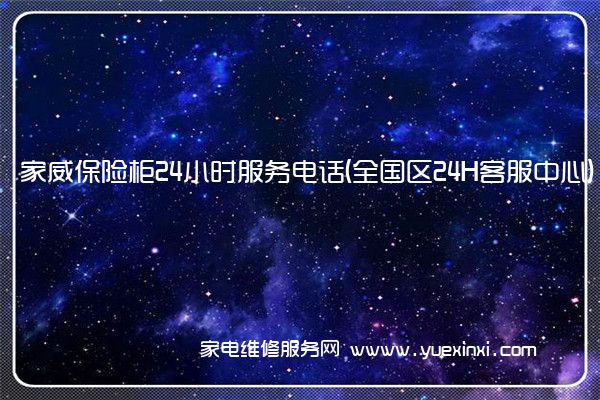 家威保险柜24小时服务电话(全国区24H客服中心)「2023已更新」