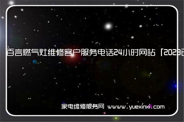 百言燃气灶维修客户服务电话24小时网站「2023已更新」