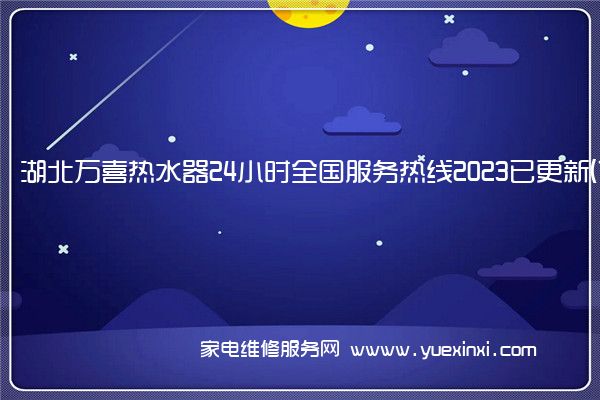 湖北万喜热水器24小时全国服务热线2023已更新(10月更新)