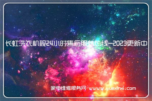 长虹洗衣机视24小时售后服务热线-2023更新中