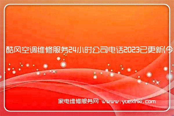 酷风空调维修服务24小时公司电话2023已更新(今日/更新)