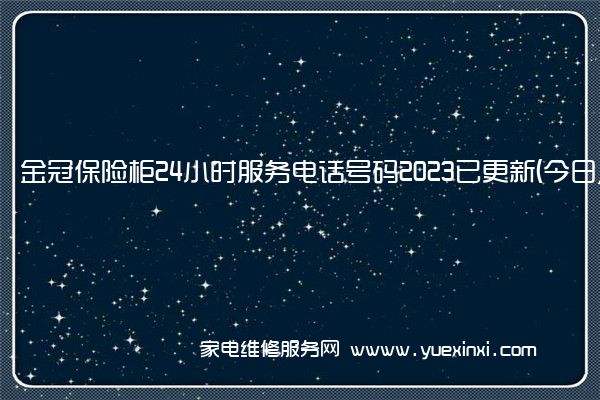 金冠保险柜24小时服务电话号码2023已更新(今日/更新