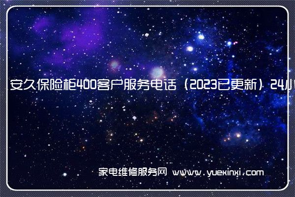 安久保险柜400客户服务电话（2023已更新）24小时热线