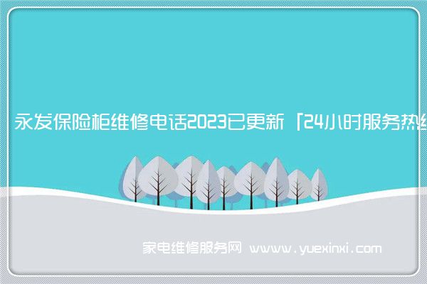 永发保险柜维修电话2023已更新「24小时服务热线」