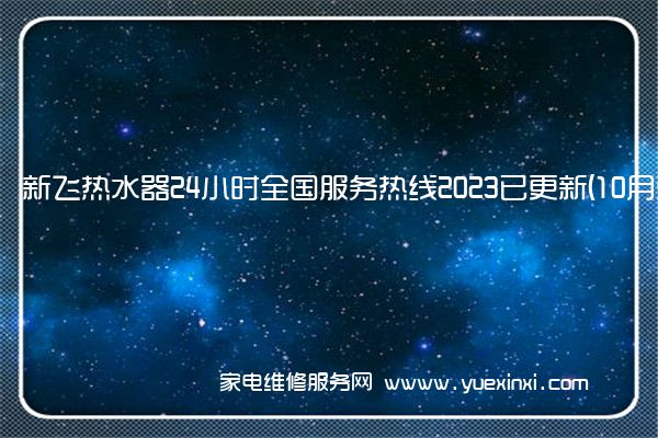 新飞热水器24小时全国服务热线2023已更新(10月更新)