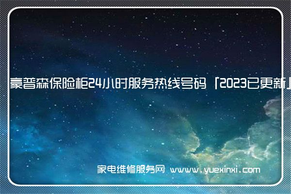 豪普森保险柜24小时服务热线号码「2023已更新」