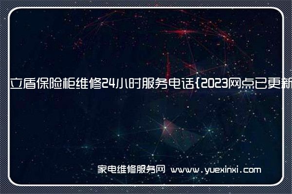 立盾保险柜维修24小时服务电话{2023网点已更新}维修中心