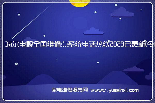 海尔电视全国维修点系统电话热线2023已更新(今日/更新)