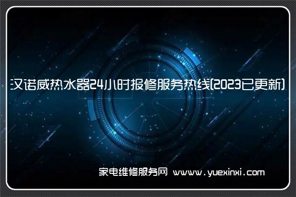 汉诺威热水器24小时报修服务热线[2023已更新]