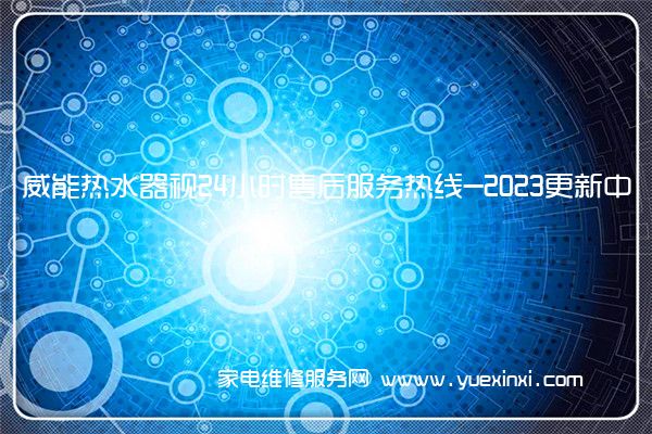 威能热水器视24小时售后服务热线-2023更新中