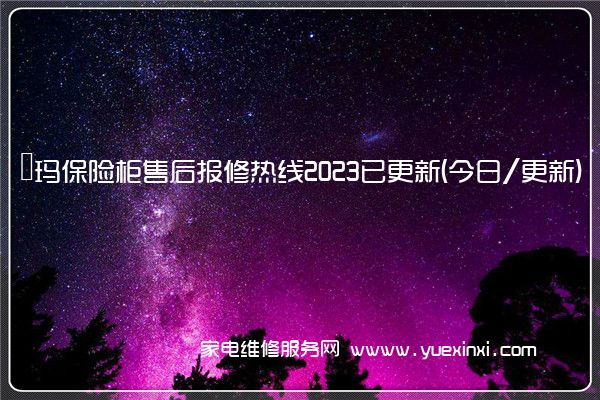 玥玛保险柜售后报修热线2023已更新(今日/更新)