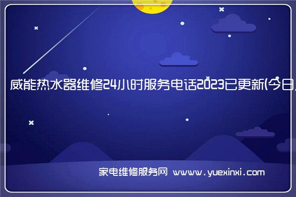 威能热水器维修24小时服务电话2023已更新(今日/更新)