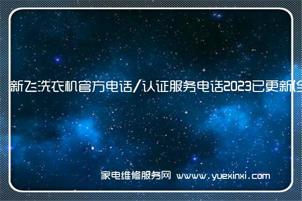 新飞洗衣机官方电话/认证服务电话2023已更新(全市/网点)