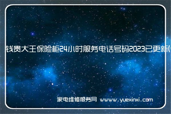 钱贵大王保险柜24小时服务电话号码2023已更新(今日/更新