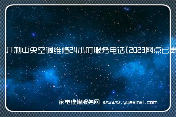 开利中央空调维修24小时服务电话{2023网点已更新}维修中心