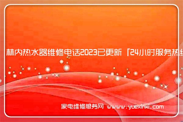 林内热水器维修电话2023已更新「24小时服务热线」