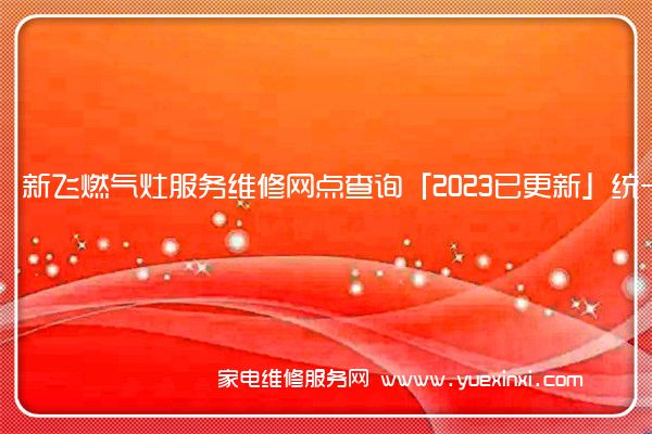 新飞燃气灶服务维修网点查询「2023已更新」统一电话