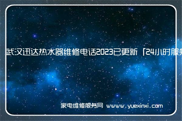 武汉迅达热水器维修电话2023已更新「24小时服务热线」