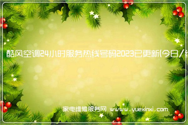 酷风空调24小时服务热线号码2023已更新(今日/维修)