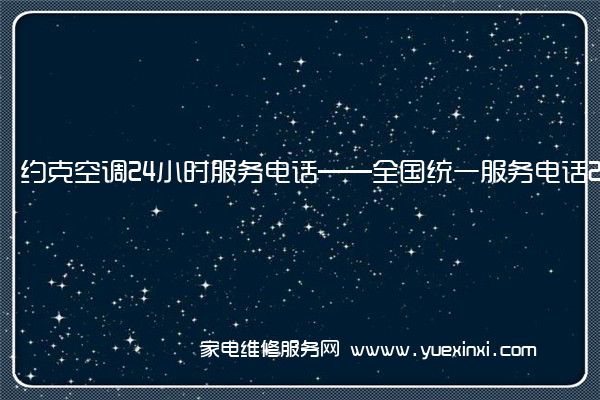 约克空调24小时服务电话——全国统一服务电话2023已更新(今日/推荐)