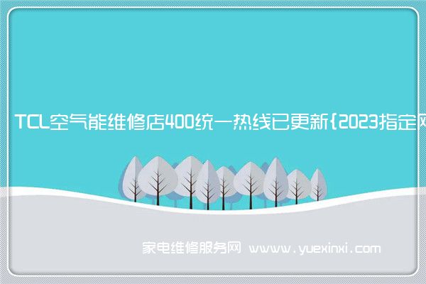 TCL空气能维修店400统一热线已更新{2023指定网点A