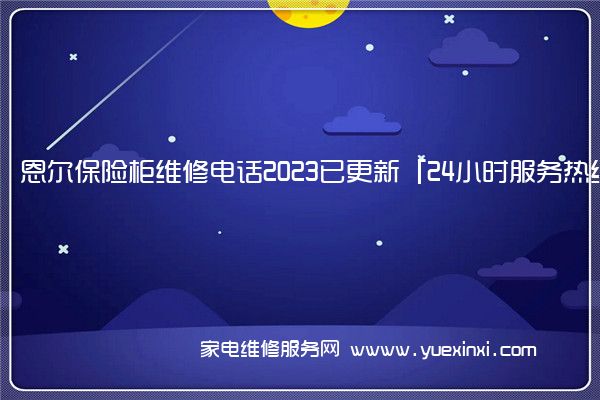 恩尔保险柜维修电话2023已更新「24小时服务热线」