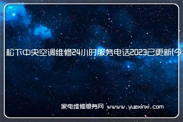 松下中央空调维修24小时服务电话2023已更新(今日/更新)