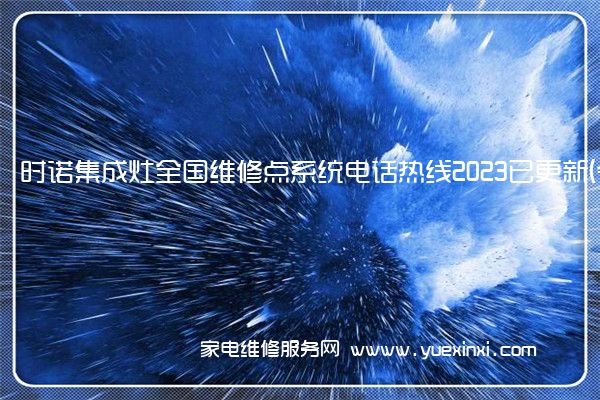 时诺集成灶全国维修点系统电话热线2023已更新(今日/更新)