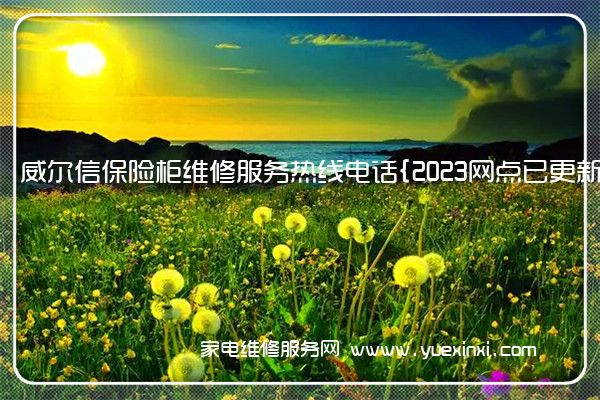 威尔信保险柜维修服务热线电话{2023网点已更新}统一热线