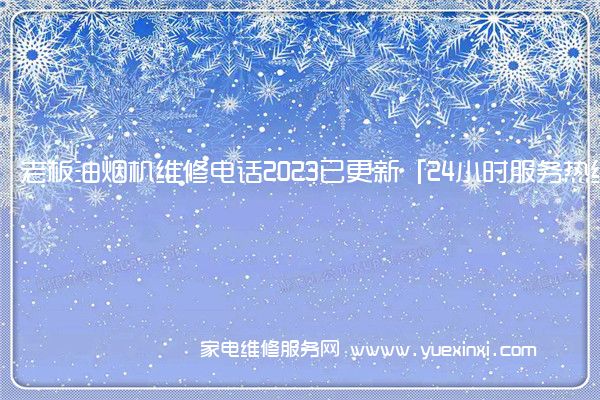 老板油烟机维修电话2023已更新「24小时服务热线」