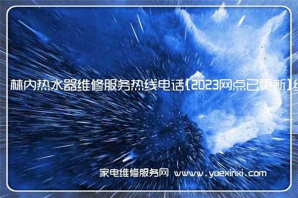 林内热水器维修服务热线电话{2023网点已更新}统一热线