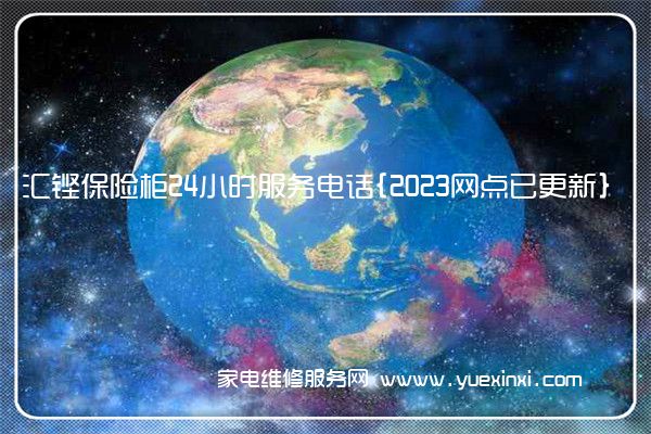 汇铿保险柜24小时服务电话{2023网点已更新}