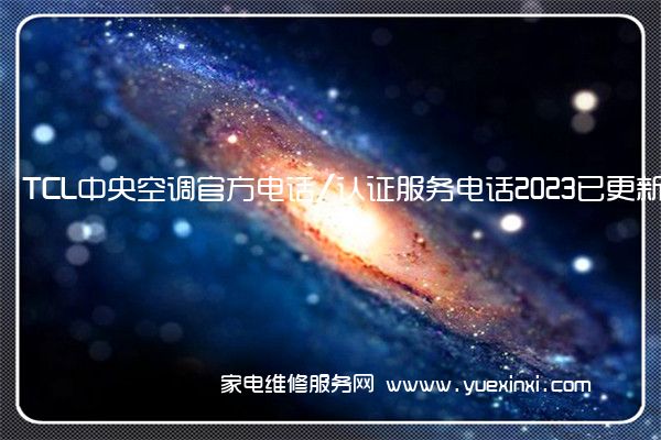 TCL中央空调官方电话/认证服务电话2023已更新(全市/网点)