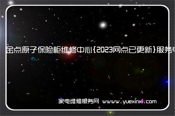 金点原子保险柜维修中心{2023网点已更新}服务电话