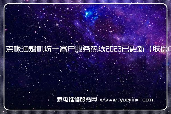 老板油烟机统一客户服务热线2023已更新（联保中心）