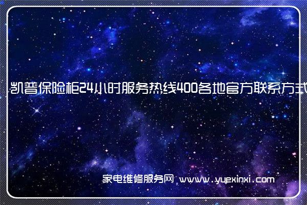 凯普保险柜24小时服务热线400各地官方联系方式[2023已更新]