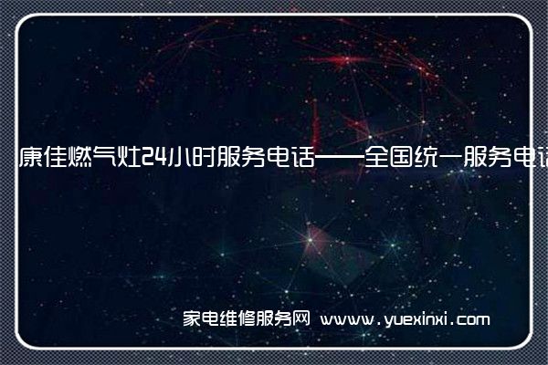 康佳燃气灶24小时服务电话——全国统一服务电话2023已更新(今日/推荐)