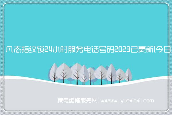 凡态指纹锁24小时服务电话号码2023已更新(今日/更新