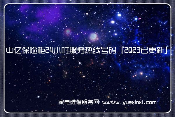 中亿保险柜24小时服务热线号码「2023已更新」