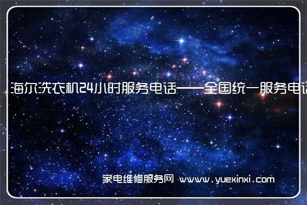 海 尔洗衣机24小时服务电话——全国统一服务电话2023已更新(今日/推荐)