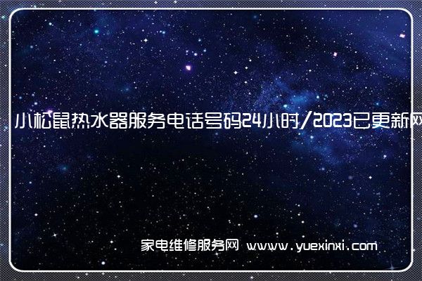 小松鼠热水器服务电话号码24小时/2023已更新网点